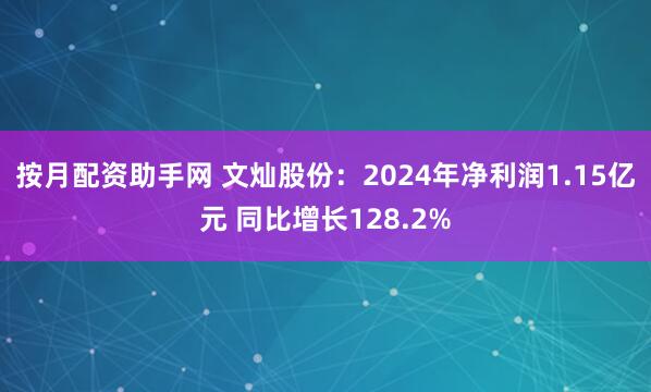 按月配资助手网 文灿股份：2024年净利润1.15亿元 同比增长128.2%