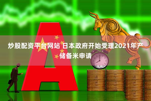 炒股配资平台网站 日本政府开始受理2021年产储备米申请