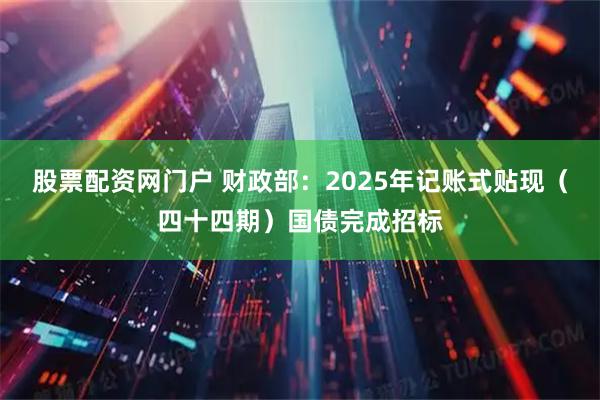 股票配资网门户 财政部：2025年记账式贴现（四十四期）国债完成招标