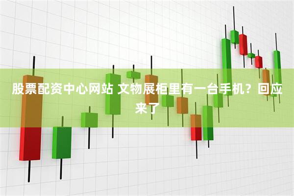 股票配资中心网站 文物展柜里有一台手机？回应来了