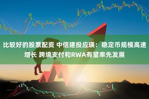 比较好的股票配资 中信建投应瑛：稳定币规模高速增长 跨境支付和RWA有望率先发展