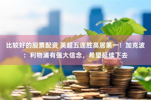 比较好的股票配资 英超五连胜高居第一！加克波：利物浦有强大信念，希望延续下去