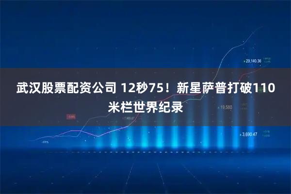武汉股票配资公司 12秒75！新星萨普打破110米栏世界纪录