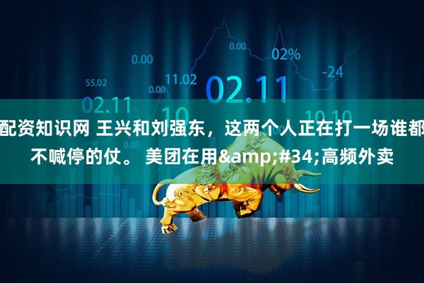 配资知识网 王兴和刘强东，这两个人正在打一场谁都不喊停的仗。 美团在用"高频外卖
