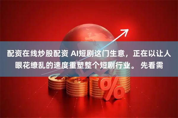 配资在线炒股配资 AI短剧这门生意，正在以让人眼花缭乱的速度重塑整个短剧行业。 先看需