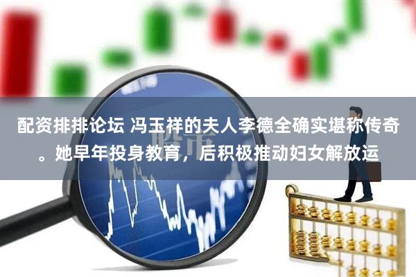 配资排排论坛 冯玉祥的夫人李德全确实堪称传奇。她早年投身教育，后积极推动妇女解放运