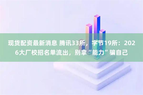 现货配资最新消息 腾讯33所,字节19所:2026大厂校招名单流出,别拿“能力”骗自己